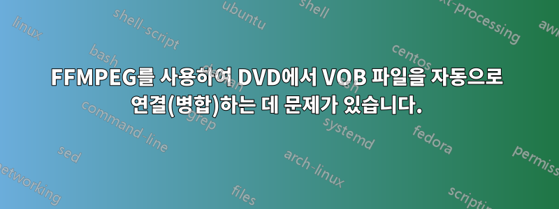 FFMPEG를 사용하여 DVD에서 VOB 파일을 자동으로 연결(병합)하는 데 문제가 있습니다.