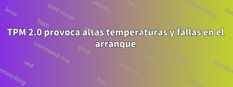 TPM 2.0 provoca altas temperaturas y fallas en el arranque