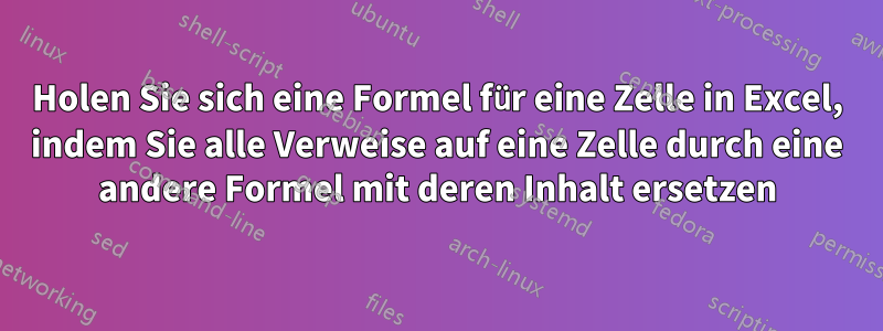Holen Sie sich eine Formel für eine Zelle in Excel, indem Sie alle Verweise auf eine Zelle durch eine andere Formel mit deren Inhalt ersetzen