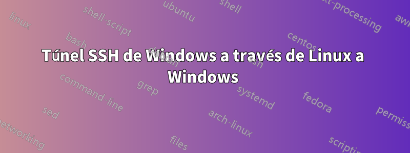 Túnel SSH de Windows a través de Linux a Windows