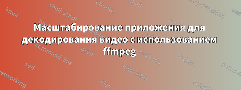 Масштабирование приложения для декодирования видео с использованием ffmpeg