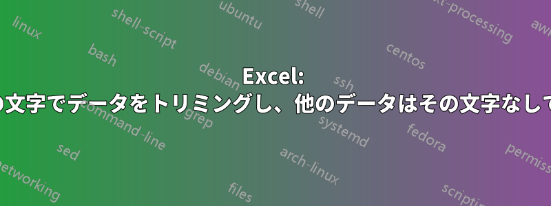 Excel: 特定の文字でデータをトリミングし、他のデータはその文字なしで残す