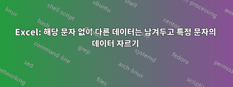 Excel: 해당 문자 없이 다른 데이터는 남겨두고 특정 문자의 데이터 자르기