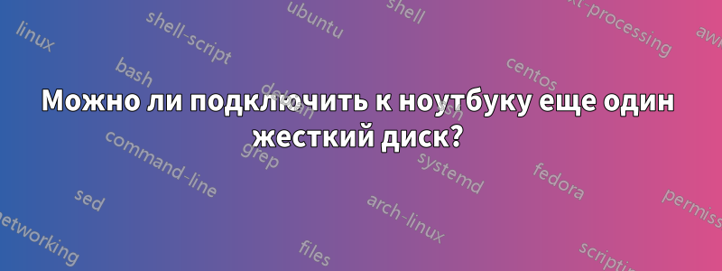 Можно ли подключить к ноутбуку еще один жесткий диск?