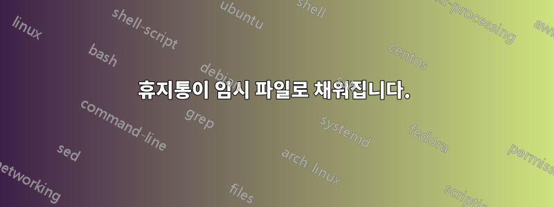 휴지통이 임시 파일로 채워집니다.