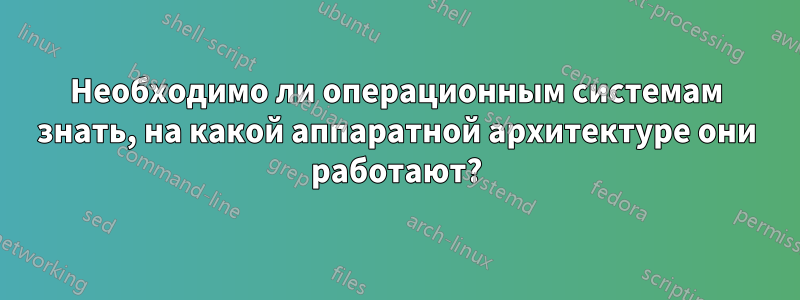 Необходимо ли операционным системам знать, на какой аппаратной архитектуре они работают?