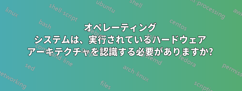 オペレーティング システムは、実行されているハードウェア アーキテクチャを認識する必要がありますか?