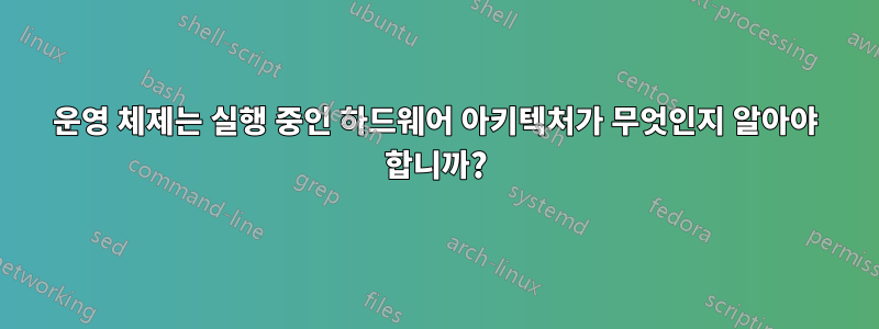 운영 체제는 실행 중인 하드웨어 아키텍처가 무엇인지 알아야 합니까?