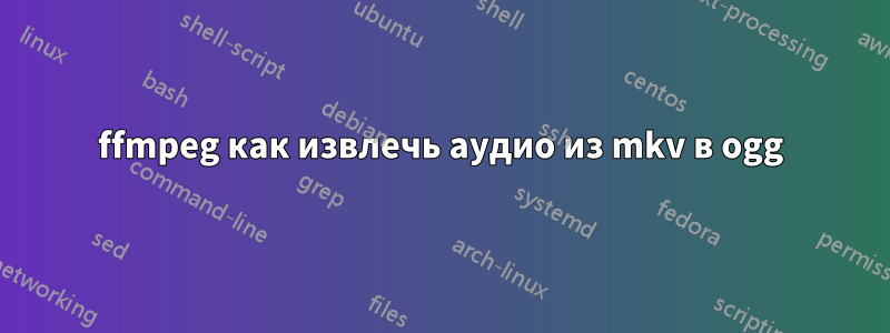 ffmpeg как извлечь аудио из mkv в ogg