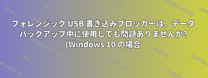 フォレンジック USB 書き込みブロッカーは、データ バックアップ中に使用しても問題ありませんか? (Windows 10 の場合)