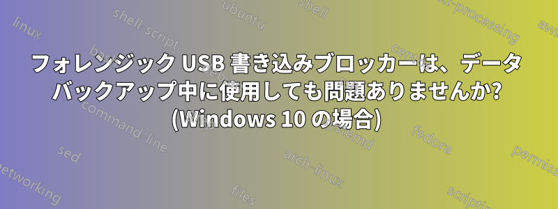 フォレンジック USB 書き込みブロッカーは、データ バックアップ中に使用しても問題ありませんか? (Windows 10 の場合)