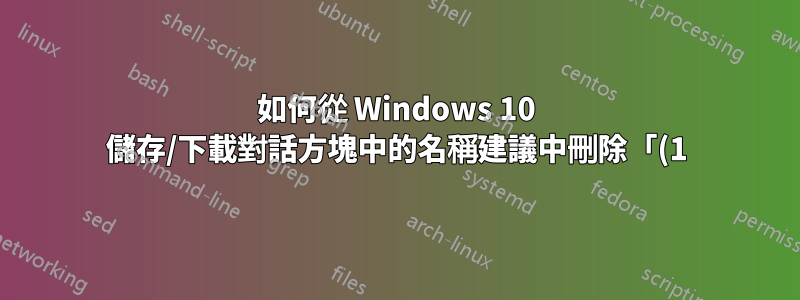 如何從 Windows 10 儲存/下載對話方塊中的名稱建議中刪除「(1)」後綴
