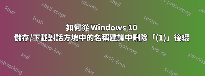 如何從 Windows 10 儲存/下載對話方塊中的名稱建議中刪除「(1)」後綴