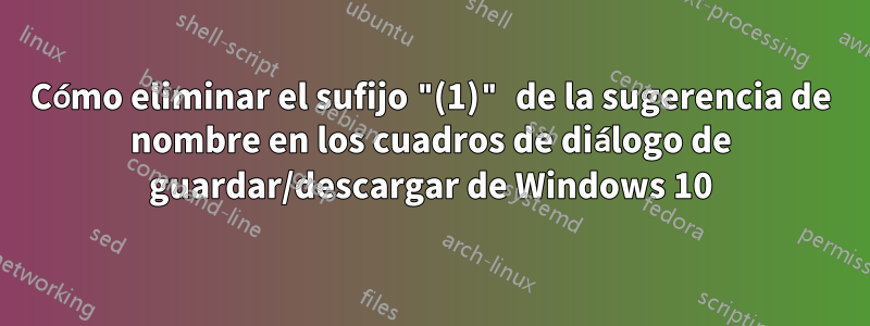 Cómo eliminar el sufijo "(1)" de la sugerencia de nombre en los cuadros de diálogo de guardar/descargar de Windows 10