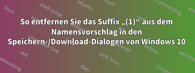 So entfernen Sie das Suffix „(1)“ aus dem Namensvorschlag in den Speichern-/Download-Dialogen von Windows 10