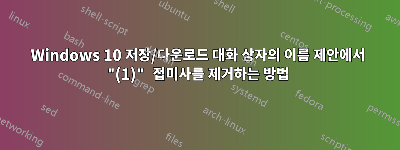 Windows 10 저장/다운로드 대화 상자의 이름 제안에서 "(1)" 접미사를 제거하는 방법