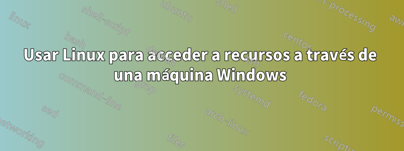 Usar Linux para acceder a recursos a través de una máquina Windows
