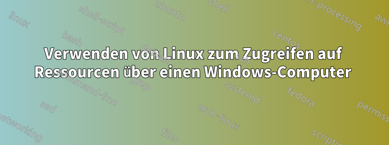 Verwenden von Linux zum Zugreifen auf Ressourcen über einen Windows-Computer