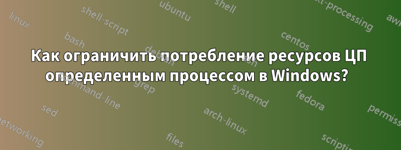 Как ограничить потребление ресурсов ЦП определенным процессом в Windows? 