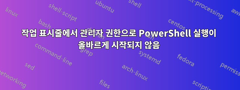 작업 표시줄에서 관리자 권한으로 PowerShell 실행이 올바르게 시작되지 않음