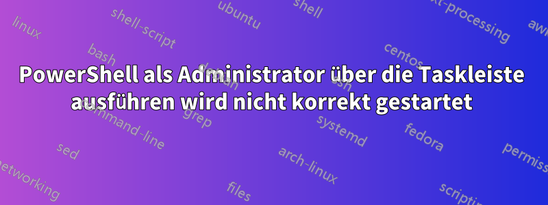 PowerShell als Administrator über die Taskleiste ausführen wird nicht korrekt gestartet