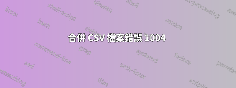 合併 CSV 檔案錯誤 1004