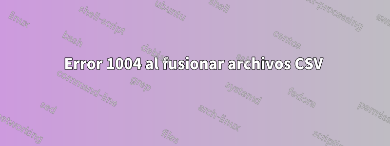Error 1004 al fusionar archivos CSV