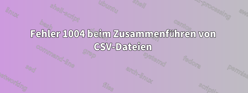 Fehler 1004 beim Zusammenführen von CSV-Dateien