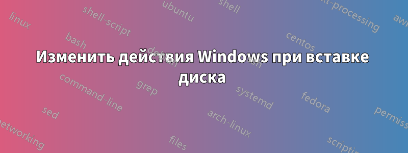 Изменить действия Windows при вставке диска