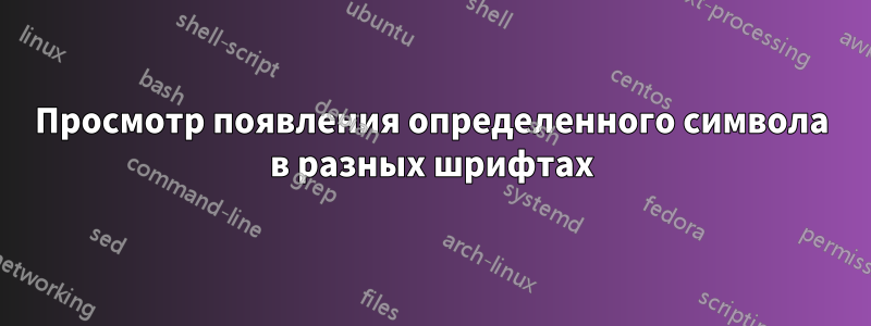 Просмотр появления определенного символа в разных шрифтах