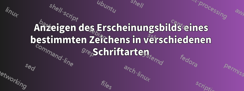 Anzeigen des Erscheinungsbilds eines bestimmten Zeichens in verschiedenen Schriftarten