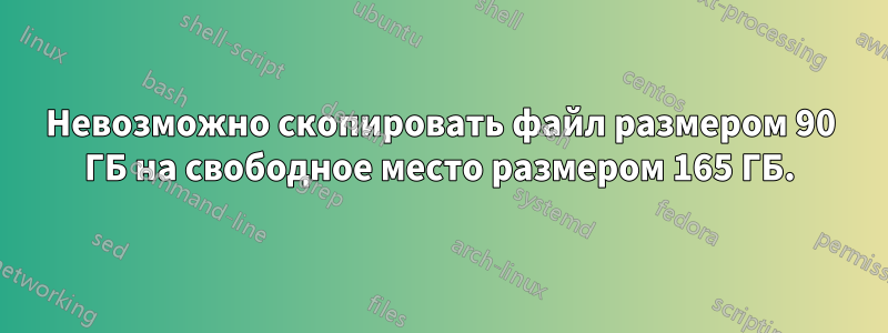 Невозможно скопировать файл размером 90 ГБ на свободное место размером 165 ГБ.