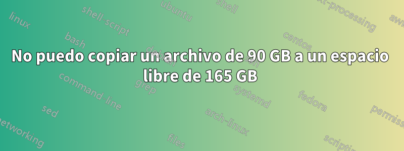 No puedo copiar un archivo de 90 GB a un espacio libre de 165 GB