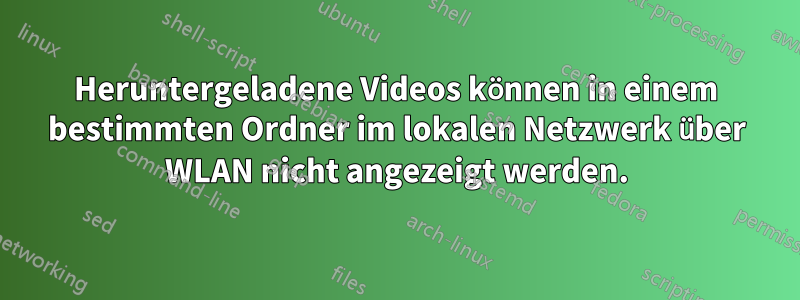 Heruntergeladene Videos können in einem bestimmten Ordner im lokalen Netzwerk über WLAN nicht angezeigt werden.