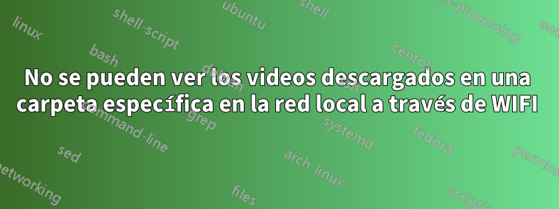 No se pueden ver los videos descargados en una carpeta específica en la red local a través de WIFI