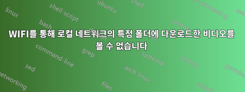 WIFI를 통해 로컬 네트워크의 특정 폴더에 다운로드한 비디오를 볼 수 없습니다