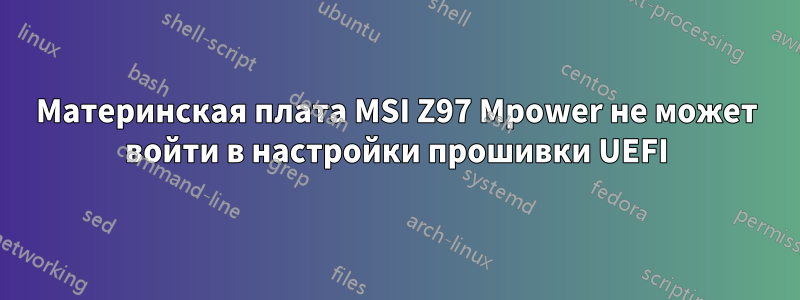Материнская плата MSI Z97 Mpower не может войти в настройки прошивки UEFI