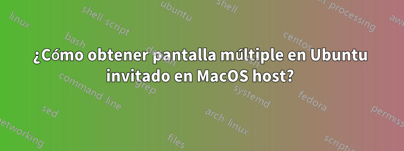 ¿Cómo obtener pantalla múltiple en Ubuntu invitado en MacOS host?