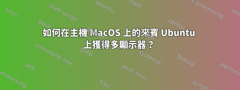 如何在主機 MacOS 上的來賓 Ubuntu 上獲得多顯示器？