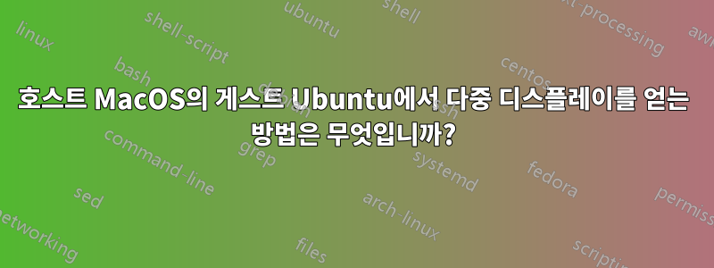호스트 MacOS의 게스트 Ubuntu에서 다중 디스플레이를 얻는 방법은 무엇입니까?