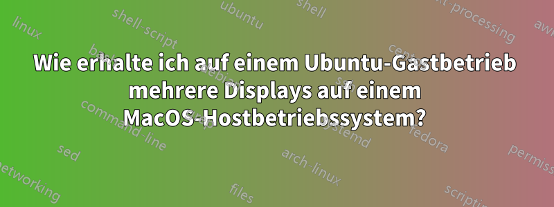 Wie erhalte ich auf einem Ubuntu-Gastbetrieb mehrere Displays auf einem MacOS-Hostbetriebssystem?