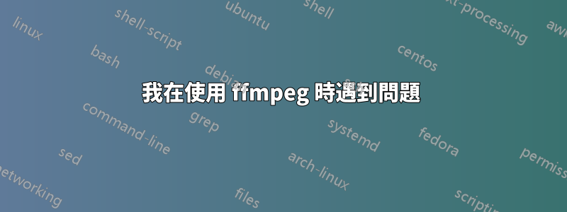 我在使用 ffmpeg 時遇到問題