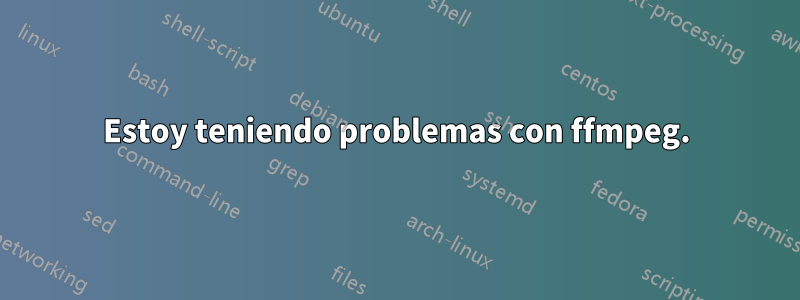 Estoy teniendo problemas con ffmpeg.