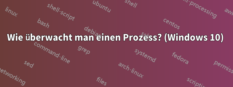 Wie überwacht man einen Prozess? (Windows 10)