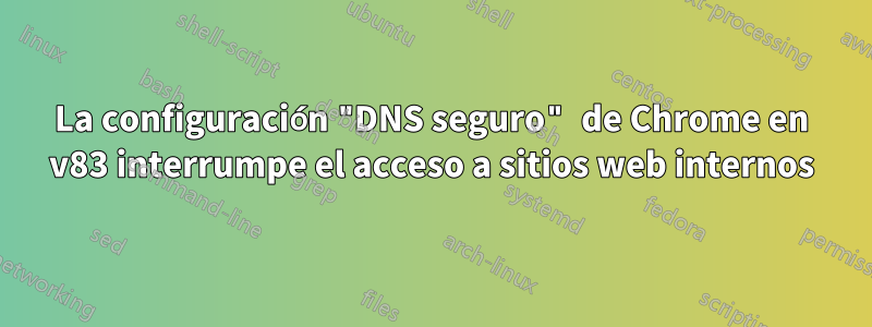 La configuración "DNS seguro" de Chrome en v83 interrumpe el acceso a sitios web internos