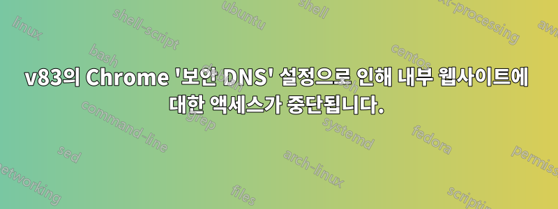 v83의 Chrome '보안 DNS' 설정으로 인해 내부 웹사이트에 대한 액세스가 중단됩니다.