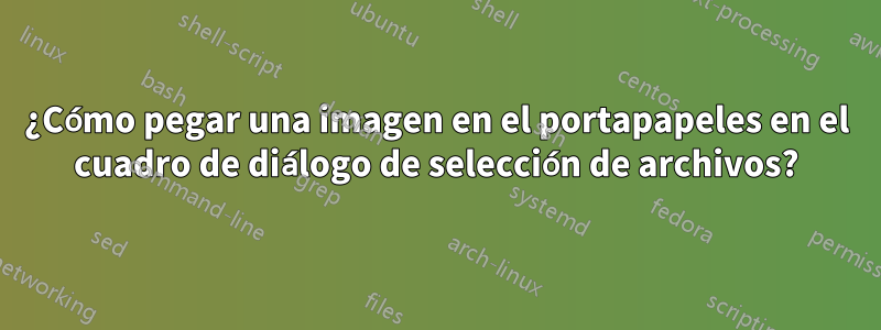 ¿Cómo pegar una imagen en el portapapeles en el cuadro de diálogo de selección de archivos?