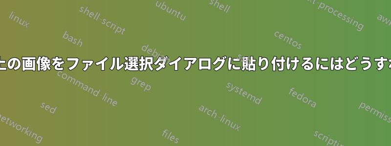 クリップボード上の画像をファイル選択ダイアログに貼り付けるにはどうすればいいですか?