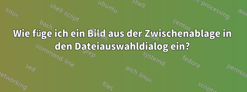 Wie füge ich ein Bild aus der Zwischenablage in den Dateiauswahldialog ein?