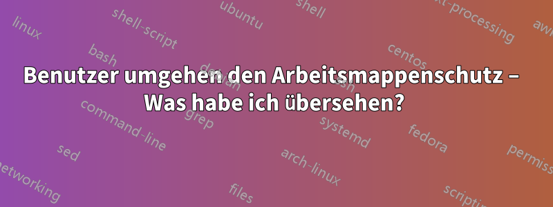Benutzer umgehen den Arbeitsmappenschutz – Was habe ich übersehen?